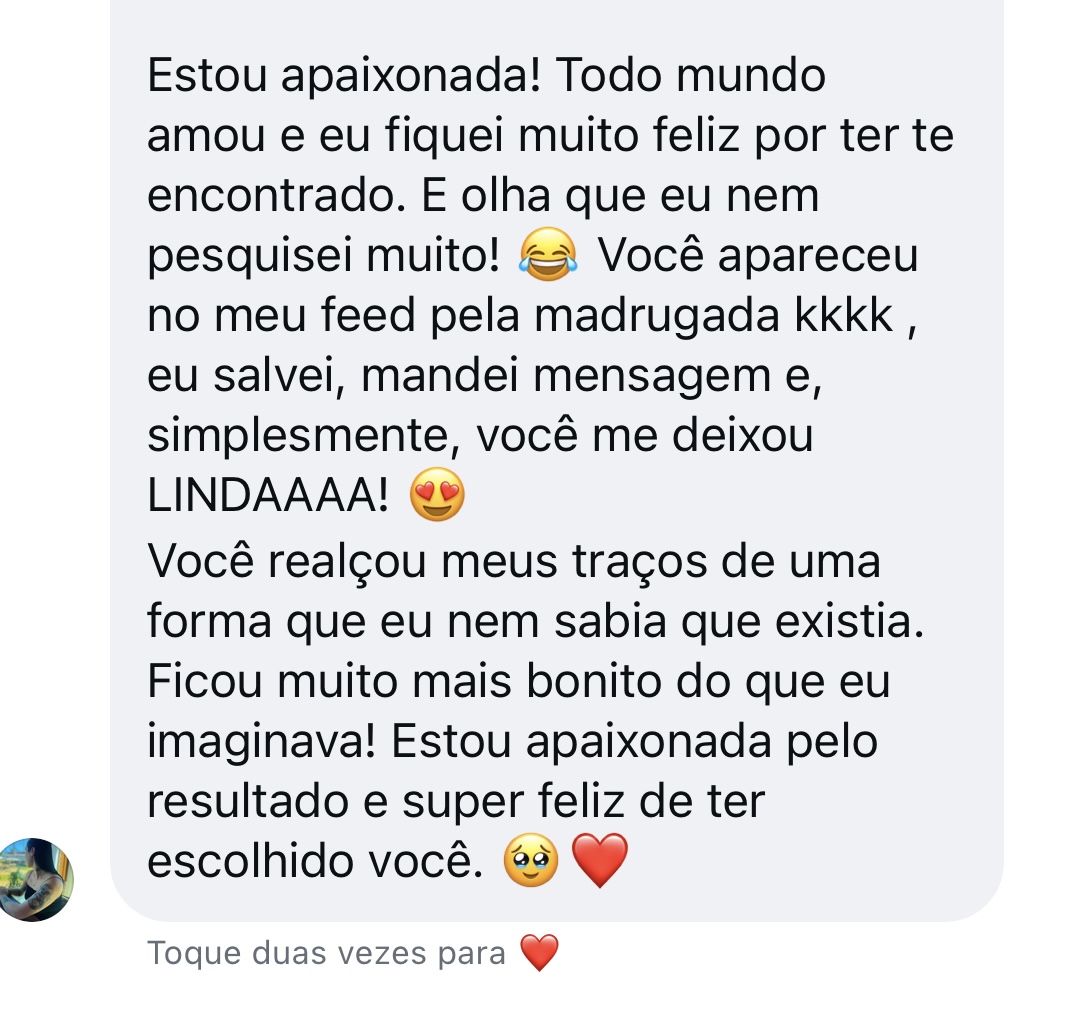 Depoimento por mensagem: “Estou apaixonada! Todo mundo amou… Você realçou meus traços de uma forma que eu nem sabia que existia. Ficou muito mais bonito do que eu imaginava!”